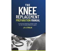 The Knee Replacement Preparation Manual: A Practical W y-W uide for the 12 Weeks Before Surgery: 3