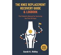 The Knee Replacement Recovery Guide & Logbook: The Patient's Manual for Surviving the First 90 Days