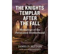 The Knights Templar After the Fall: Mythology of the Persecuted Brotherhood