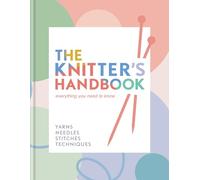 The Knitter's Handbook: Everything You Need to Know: Everything You Need to Know; Yarns, Needles, Stitches, Techniques