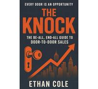 The Knock: The Be-All, End-All Guide to Door-to-Door Sales