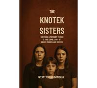 The Knotek Sisters: Surviving a Mother's Terror A True Crime Story of Abuse, Murder, and Justice
