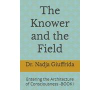 The Knower and the Field: Entering the Architecture of Consciousness -BOOK I: 1