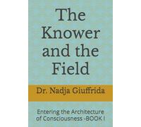 The Knower and the Field: Entering the Architecture of Consciousness -BOOK I