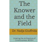 The Knower and the Field: Entering the Architecture of Consciousness -BOOK I