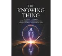 The Knowing Thing: A Journey Through Self-Inquiry, Conscious Living, and the Science of Inner Wisdom