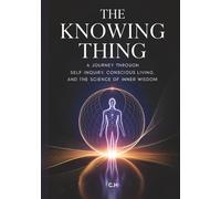 The Knowing Thing: A Journey Through Self-Inquiry, Conscious Living, and the Science of Inner Wisdom