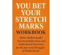 The Knowledge Behind You Bet Your Stretch Marks Workbook: Abbie Halberstadt’s Practical Reflections and Faith-Based Exercises for the Joys and Struggles of Motherhood