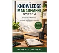 THE KNOWLEDGE MANAGEMENT SYSTEM: Master Digital Organization, Information Capture, Second Brain Strategies, and Intelligent Workflows with Notion