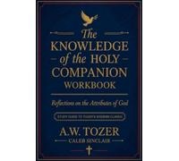 The Knowledge of the Holy Companion Workbook: Reflections on the Attributes of God: Study Guide to Tozer's Modern Classic