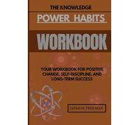 The Knowledge Power Habits Workbook: Your Workbook for Positive Change, Self-Discipline, and Long-Term Success