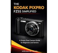 THE KODAK PIXPRO FZ55 SIMPLIFIED: A Stress-Free Camera Guide for Beginners and Seniors