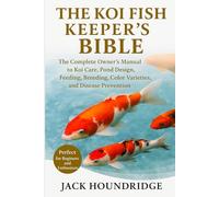 THE KOI FISH KEEPER’S BIBLE: The Complete Owner’s Manual to Koi Care, Pond Design, Feeding, Breeding, Color Varieties, and Disease Prevention
