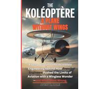 THE KOLÉOPTÈRE: A PLANE WITHOUT WINGS: A Deep Dive into the Incredible Engineering Behind How French Engineers Pushed the Limits of Aviation with a Wingless Wonder-and What Went Wrong.
