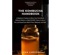 The Kombucha Handbook: A Beginner's System to Brew Your First Batch Without Mold or a Failed SCOBY, Flavor It Like a Pro, and Keep Every Batch Fizzy, Balanced, and Safe
