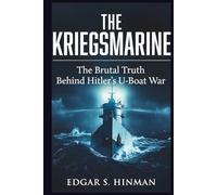 The Kriegsmarine: The Brutal Truth Behind Hitler's U-Boat War, Based on Secret Diaries and Survivor Accounts