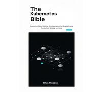 The Kubernetes Bible: Mastering Cloud-Native Orchestration for Scalable and Production-Grade Systems