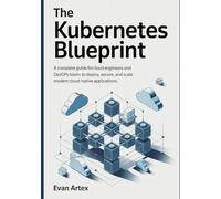 The Kubernetes Blueprint: A Complete Guide for Cloud Engineers and DevOps Teams to Deploy, Secure, and Scale Modern Cloud-Native Applications