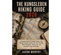 THE KUNGSLEDEN HIKING GUIDE 2026: A Practical Guide to Sweden’s King’s Trail Through Swedish Lapland, with Trail Planning, Route Navigation, Hiking Tips, and Essential Travel Information