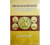 The Kusanas Revisited : A Survey of the Economic Life of the Kusana Empire [Paperback] Ashwani Kumar