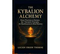 The Kybalion Alchemy: Power Practices to Harness the 7 Hermetic Principles for Manifestation & Mind Mastery