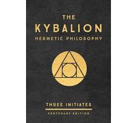The Kybalion: Centenary Edition: A Study of the Hermetic Philosophy of Ancient Egypt and Greece: Three Initiates
