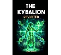 The Kybalion Revisited: The Seven Hermetic Principles Applied to Quantum Physics, Neuroscience, and the Modern Science of Consciousness