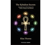 The Kybalion Secrets: Hermetic Laws of the Universe for Clarity, Purpose, and Influence