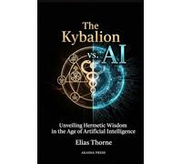 The Kybalion vs. AI: Exploring Universal Principles in Modern Technology: Unveiling Hermetic Wisdom in the Age of Artificial Intelligence