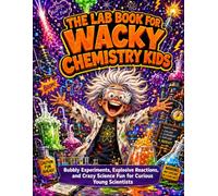 The Lab Book for Wacky Chemistry Kids: Bubbly Experiments, Explosive Reactions, and Crazy Science Fun for Curious Young Scientists