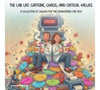 The Lab Life: Caffeine, Chaos, and Critical Values: A Collection of Laughs for the Overworked Lab Tech