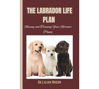 THE LABRADOR LIFE PLAN: Raising and Training Your Retriever Puppy