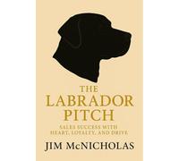 The Labrador Pitch: Sales Success with Heart, Loyalty, and Drive