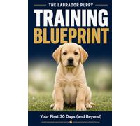 THE LABRADOR PUPPY TRAINING BLUEPRINT: A practical, guide written specifically for Labrador puppies - foundations, manners, enrichment, handling, socialisation, adolescence and everyday life