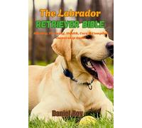 The Labrador Retriever Bible: History, Training, Health, Care & Complete Ownership Guide