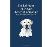 The Labrador Retriever Owner's Companion: 90-Day Prompted Journal for Lab Lovers