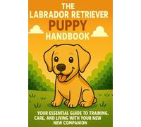 The Labrador Retriever Puppy Handbook: Your Essential Guide to Training, Care, and Living with Your New Companion