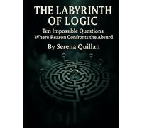 The Labyrinth of Logic: Ten Impossible Questions, Where Reason Confronts the Absurd