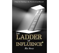 The Ladder of Influence: 5 Steps for Climbing to the Next Level and Beyond