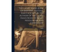 The Ladies' Hand-book Of Knitting, Netting, And Crochet, By The Auth (Tascabile)