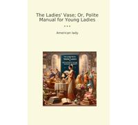 The Ladies' Vase; Or, Polite Manual for Young Ladies