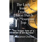 The Lady Irene From a Melon Patch to a Mountain Top: The Tragic Tale of a B-24