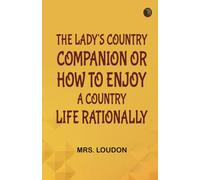 The Lady's Country Companion; Or How to Enjoy a Country Life Rationally