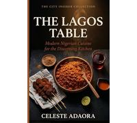 The Lagos Table: Modern Nigerian Cuisine for the Discerning Kitchen