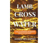 The LAMB, The CROSS and The WATER: A Call to Experience the Messiah Hidden in Plain Sight!