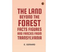 The Land Beyond the Forest: Facts Figures and Fancies from Transylvania