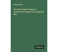 The Land League Proposal. A Statement for Honest and Thoughtful Men