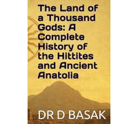 The Land of a Thousand Gods: A Complete History of the Hittites and Ancient Anatolia