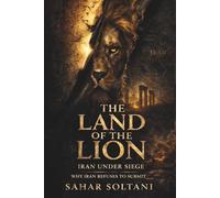 THE LAND OF THE LION: Iran Under Siege: Why Iran Refuses to Submit