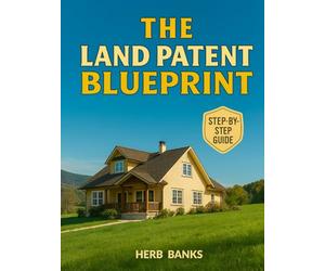 The Land Patent Blueprint: Understand What You Truly Own, Shield Your Title with Confidence, Avoid Hidden Mistakes, and Keep Your Property Protected Forever